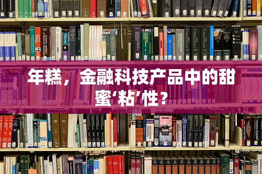 年糕，金融科技产品中的甜蜜‘粘’性？