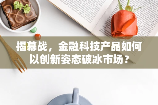 揭幕战，金融科技产品如何以创新姿态破冰市场？