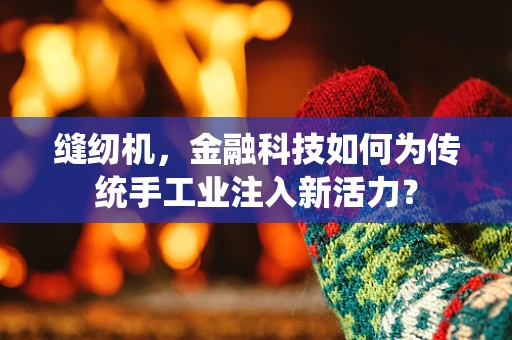 缝纫机，金融科技如何为传统手工业注入新活力？