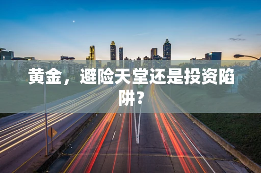 黄金，避险天堂还是投资陷阱？