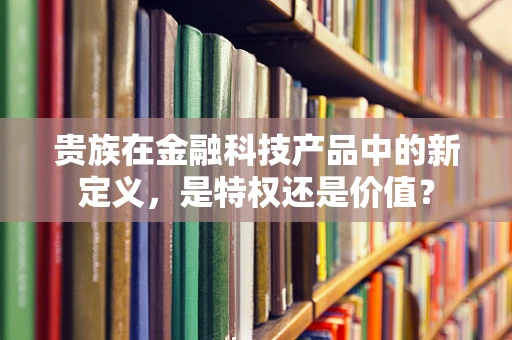 贵族在金融科技产品中的新定义，是特权还是价值？