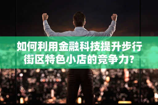 如何利用金融科技提升步行街区特色小店的竞争力？
