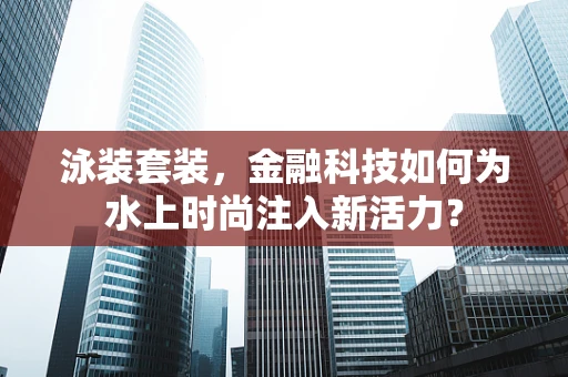 泳装套装，金融科技如何为水上时尚注入新活力？