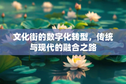 文化街的数字化转型，传统与现代的融合之路