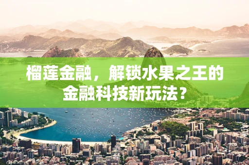 榴莲金融，解锁水果之王的金融科技新玩法？