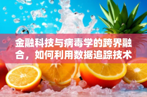 金融科技与病毒学的跨界融合，如何利用数据追踪技术对抗病毒传播？