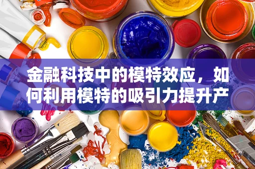 金融科技中的模特效应，如何利用模特的吸引力提升产品认知度？