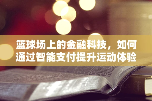 篮球场上的金融科技，如何通过智能支付提升运动体验？