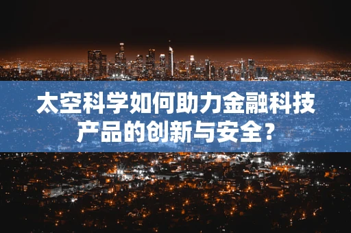 太空科学如何助力金融科技产品的创新与安全？