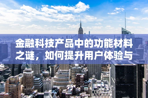 金融科技产品中的功能材料之谜，如何提升用户体验与安全？