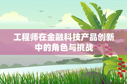 工程师在金融科技产品创新中的角色与挑战