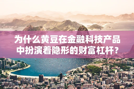 为什么黄豆在金融科技产品中扮演着隐形的财富杠杆？