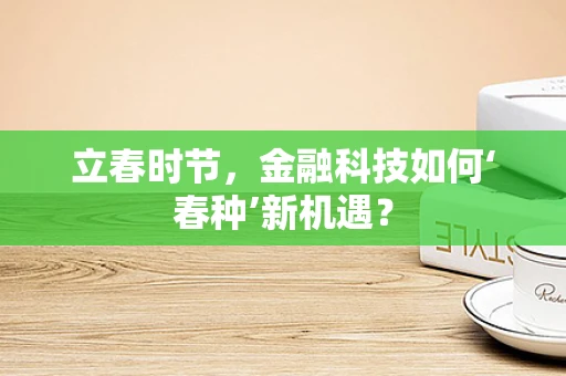 立春时节，金融科技如何‘春种’新机遇？