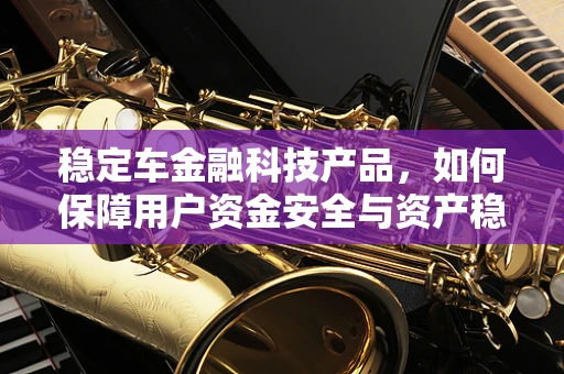 稳定车金融科技产品，如何保障用户资金安全与资产稳定增值？
