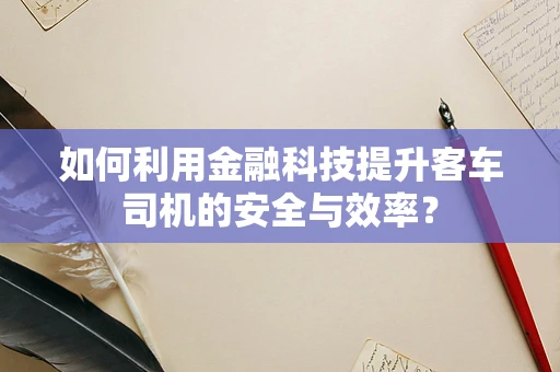 如何利用金融科技提升客车司机的安全与效率？