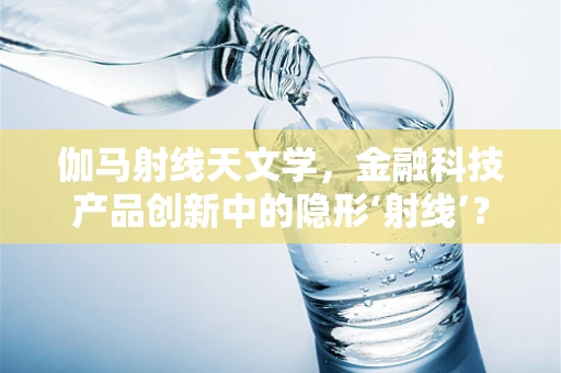 伽马射线天文学，金融科技产品创新中的隐形‘射线’？