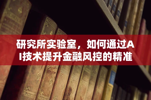 研究所实验室，如何通过AI技术提升金融风控的精准度？