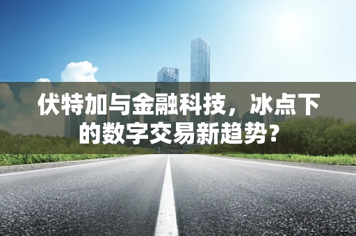伏特加与金融科技，冰点下的数字交易新趋势？