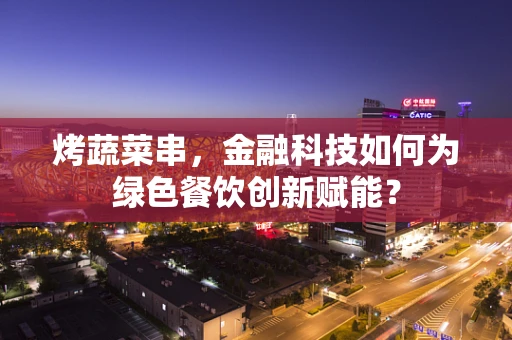 烤蔬菜串，金融科技如何为绿色餐饮创新赋能？