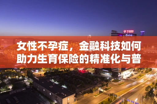 女性不孕症，金融科技如何助力生育保险的精准化与普及？