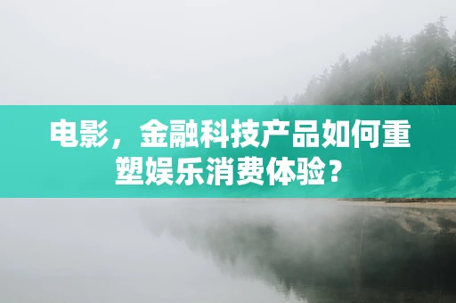 电影，金融科技产品如何重塑娱乐消费体验？