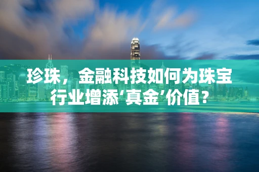 珍珠，金融科技如何为珠宝行业增添‘真金’价值？