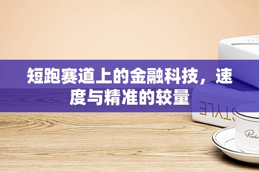 短跑赛道上的金融科技，速度与精准的较量