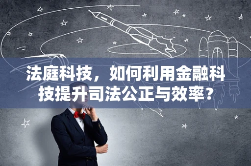 法庭科技，如何利用金融科技提升司法公正与效率？