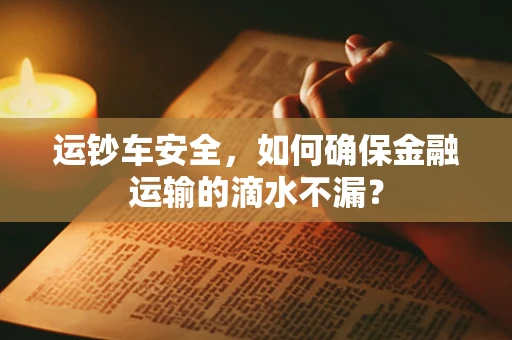 运钞车安全，如何确保金融运输的滴水不漏？