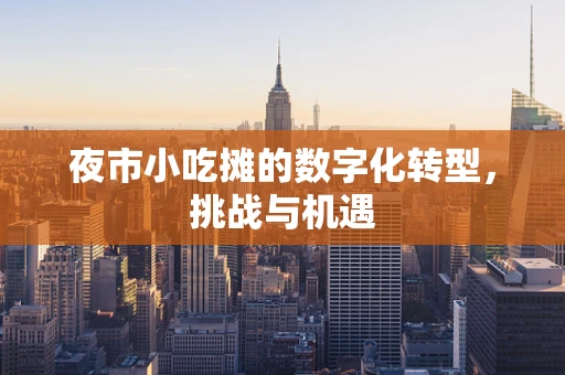 夜市小吃摊的数字化转型，挑战与机遇