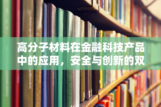 高分子材料在金融科技产品中的应用，安全与创新的双重挑战？