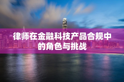 律师在金融科技产品合规中的角色与挑战