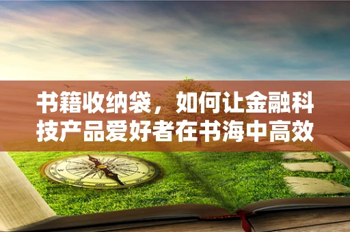 书籍收纳袋，如何让金融科技产品爱好者在书海中高效淘金？