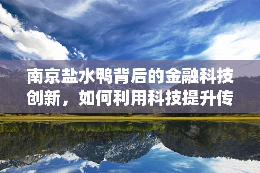 南京盐水鸭背后的金融科技创新，如何利用科技提升传统美食的金融服务体验？