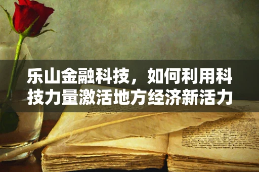 乐山金融科技，如何利用科技力量激活地方经济新活力？
