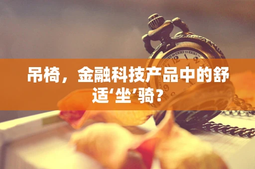 吊椅，金融科技产品中的舒适‘坐’骑？