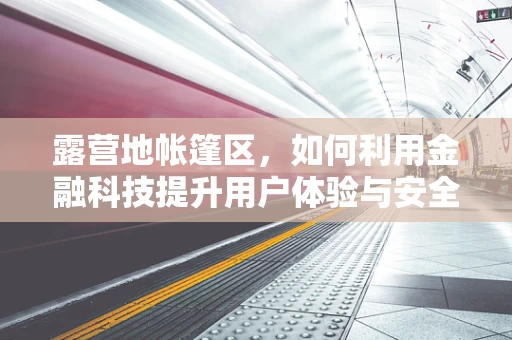 露营地帐篷区，如何利用金融科技提升用户体验与安全？