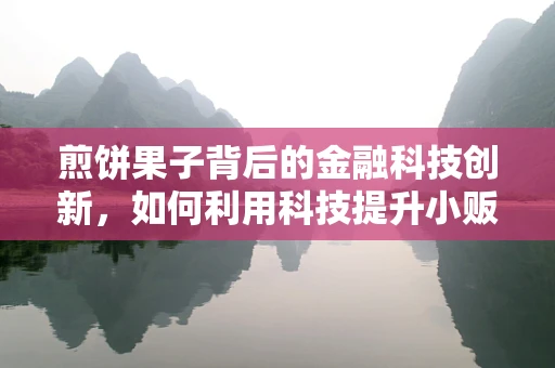 煎饼果子背后的金融科技创新，如何利用科技提升小贩的金融服务？