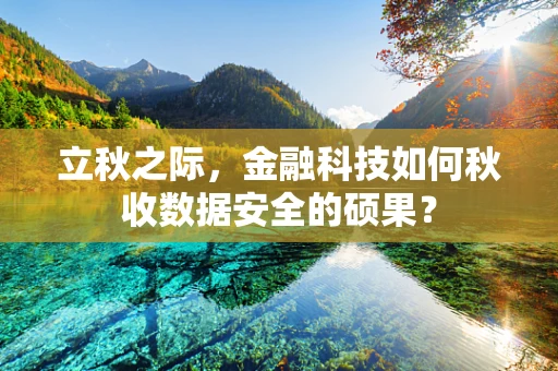 立秋之际，金融科技如何秋收数据安全的硕果？