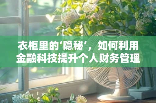 衣柜里的‘隐秘’，如何利用金融科技提升个人财务管理？