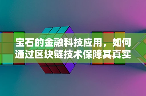 宝石的金融科技应用，如何通过区块链技术保障其真实性？