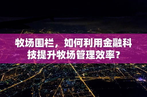 牧场围栏，如何利用金融科技提升牧场管理效率？