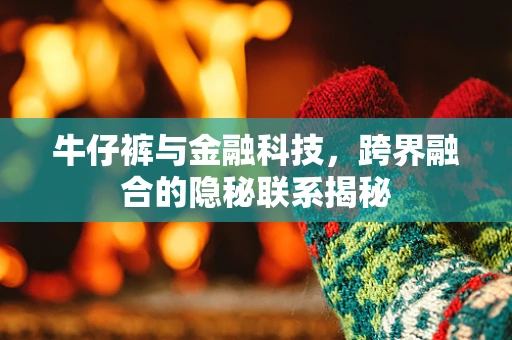 牛仔裤与金融科技，跨界融合的隐秘联系揭秘
