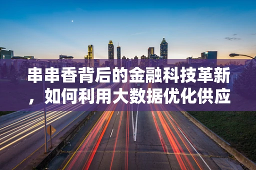串串香背后的金融科技革新，如何利用大数据优化供应链管理？