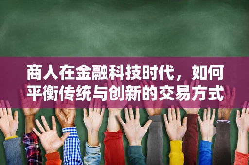 商人在金融科技时代，如何平衡传统与创新的交易方式？