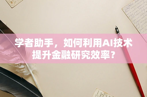 学者助手，如何利用AI技术提升金融研究效率？