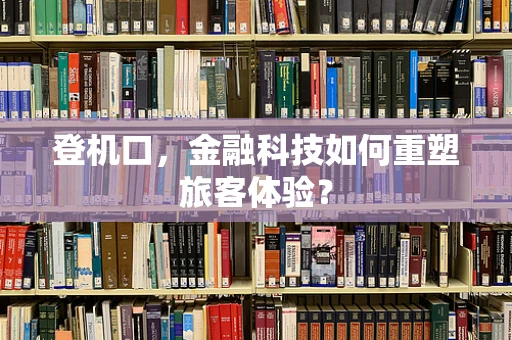 登机口，金融科技如何重塑旅客体验？