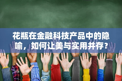 花瓶在金融科技产品中的隐喻，如何让美与实用并存？