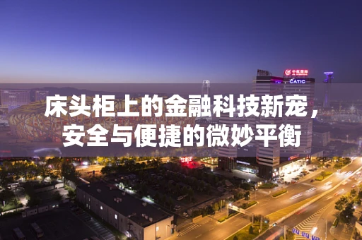 床头柜上的金融科技新宠，安全与便捷的微妙平衡