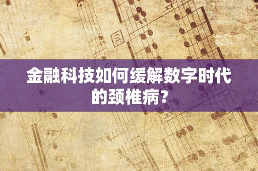 金融科技如何缓解数字时代的颈椎病？